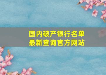 国内破产银行名单最新查询官方网站