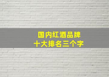 国内红酒品牌十大排名三个字