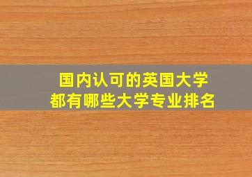 国内认可的英国大学都有哪些大学专业排名