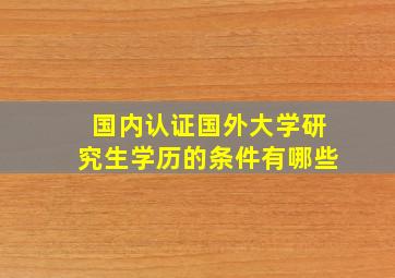 国内认证国外大学研究生学历的条件有哪些