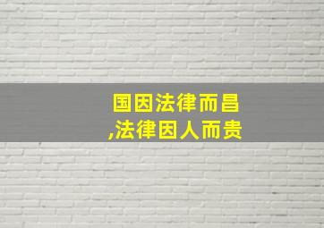 国因法律而昌,法律因人而贵