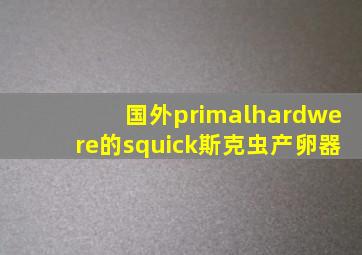 国外primalhardwere的squick斯克虫产卵器