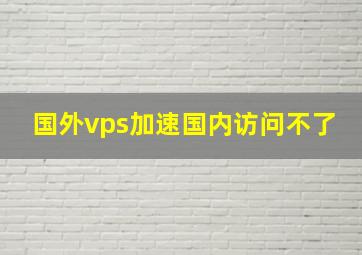 国外vps加速国内访问不了