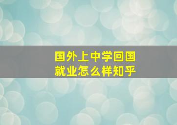 国外上中学回国就业怎么样知乎