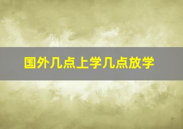 国外几点上学几点放学