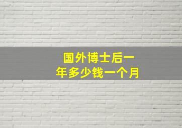 国外博士后一年多少钱一个月