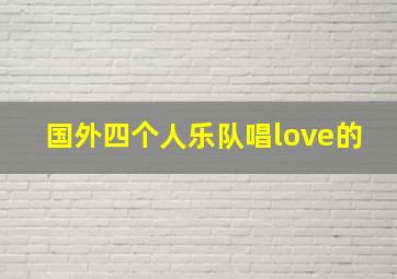 国外四个人乐队唱love的