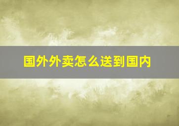 国外外卖怎么送到国内