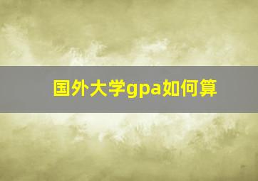 国外大学gpa如何算