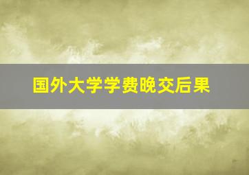 国外大学学费晚交后果