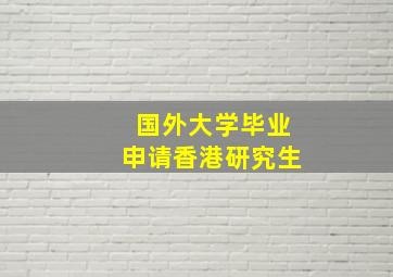 国外大学毕业申请香港研究生