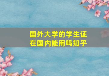 国外大学的学生证在国内能用吗知乎