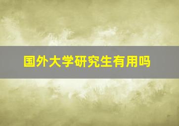 国外大学研究生有用吗