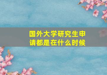 国外大学研究生申请都是在什么时候