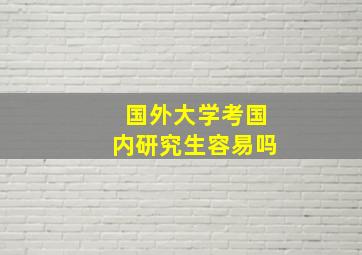 国外大学考国内研究生容易吗