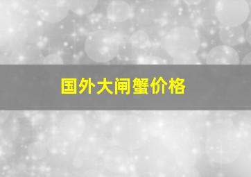 国外大闸蟹价格