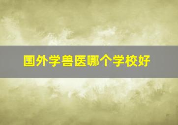 国外学兽医哪个学校好