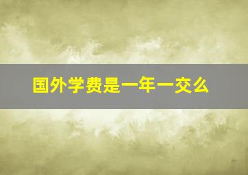 国外学费是一年一交么