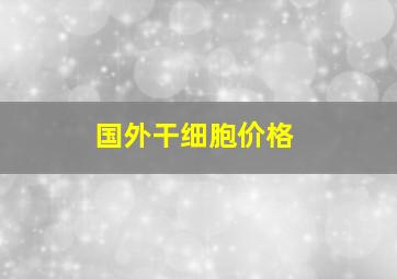 国外干细胞价格