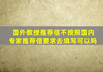 国外教授推荐信不按照国内专家推荐信要求去填写可以吗