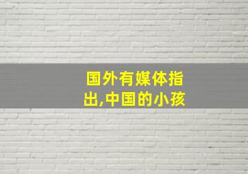 国外有媒体指出,中国的小孩