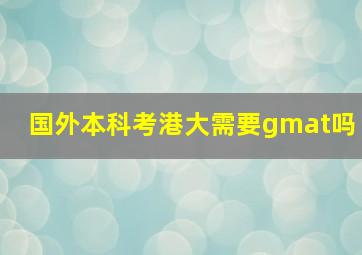 国外本科考港大需要gmat吗