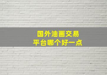 国外油画交易平台哪个好一点