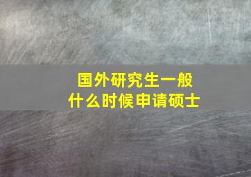 国外研究生一般什么时候申请硕士