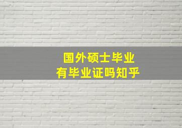 国外硕士毕业有毕业证吗知乎