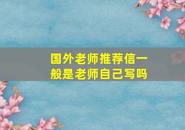 国外老师推荐信一般是老师自己写吗