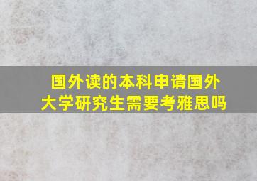 国外读的本科申请国外大学研究生需要考雅思吗