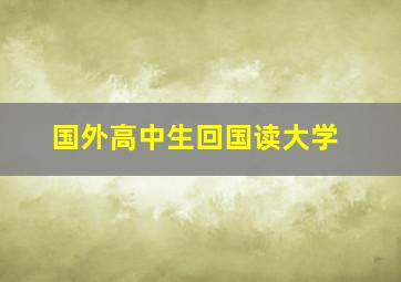 国外高中生回国读大学