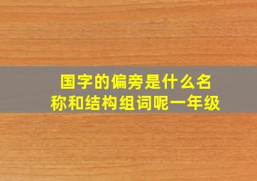 国字的偏旁是什么名称和结构组词呢一年级