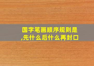 国字笔画顺序规则是,先什么后什么再封口