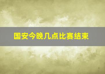 国安今晚几点比赛结束