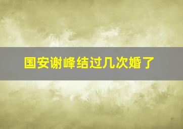 国安谢峰结过几次婚了