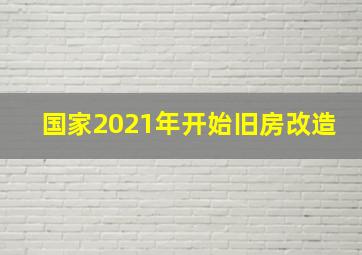 国家2021年开始旧房改造