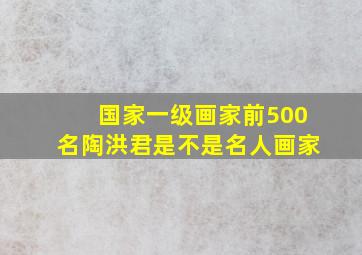 国家一级画家前500名陶洪君是不是名人画家