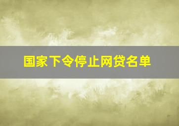 国家下令停止网贷名单