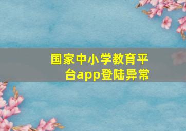 国家中小学教育平台app登陆异常