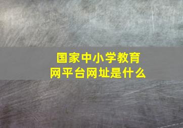 国家中小学教育网平台网址是什么