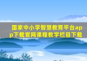 国家中小学智慧教育平台app下载官网课程教学栏目下载