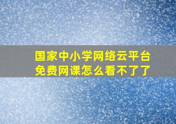 国家中小学网络云平台免费网课怎么看不了了