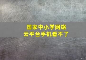 国家中小学网络云平台手机看不了