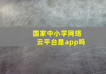 国家中小学网络云平台是app吗