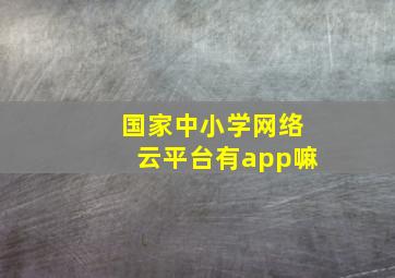 国家中小学网络云平台有app嘛