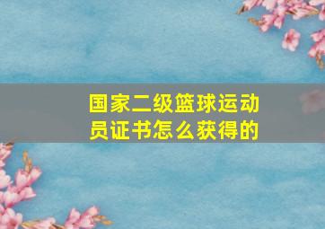 国家二级篮球运动员证书怎么获得的