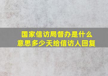 国家信访局督办是什么意思多少天给信访人回复