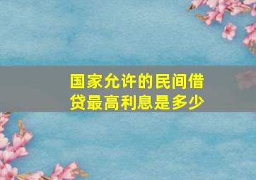 国家允许的民间借贷最高利息是多少