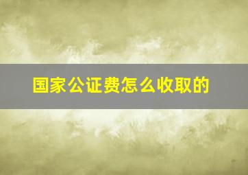 国家公证费怎么收取的